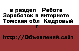  в раздел : Работа » Заработок в интернете . Томская обл.,Кедровый г.